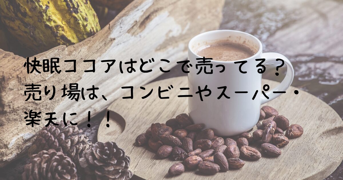 快眠ココアはどこで売ってる！？売り場はコンビニやスーパー・楽天に！！