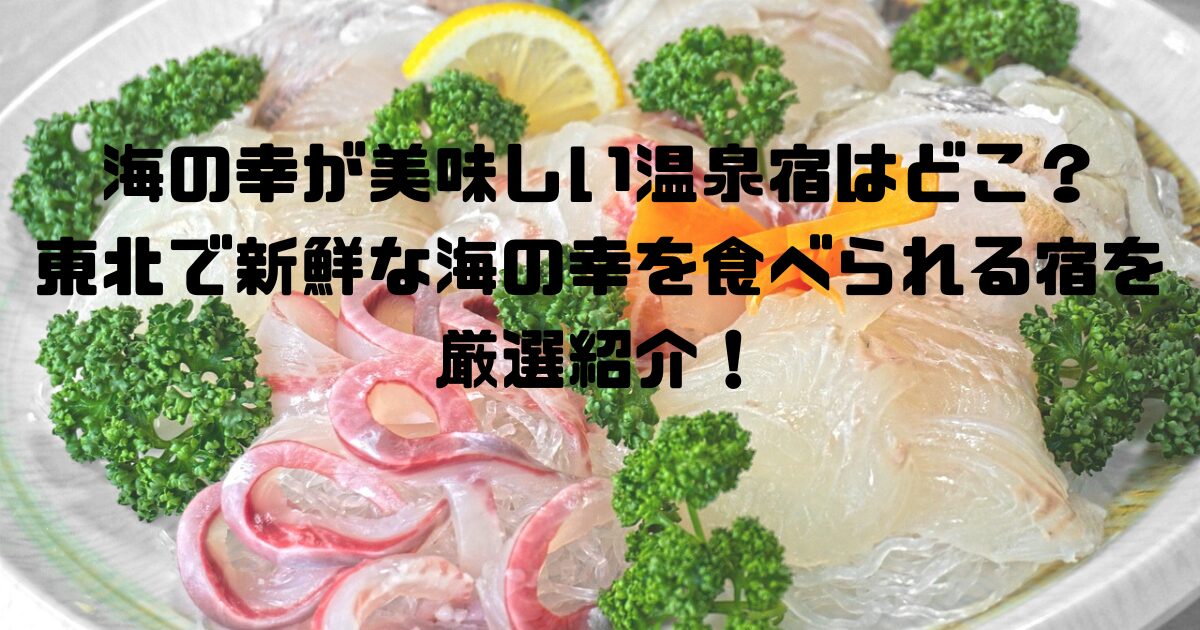 海の幸が美味しい温泉宿はどこ？東北で新鮮な海の幸を食べられる宿を厳選紹介！