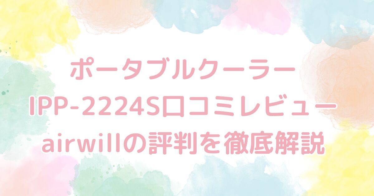 ポータブルクーラーIPP-2224S口コミレビュー｜airwillの評判を徹底解説