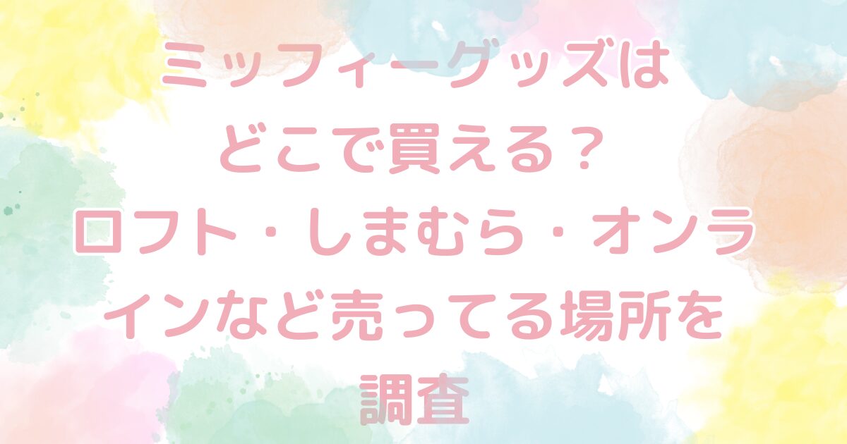 ミッフィーグッズはどこで買える？ロフト・しまむら・オンラインなど売ってる場所を調査