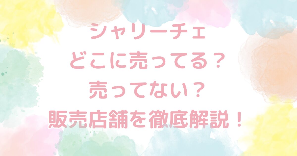 シャリーチェはどこに売ってる？売ってない？販売店舗を徹底解説！