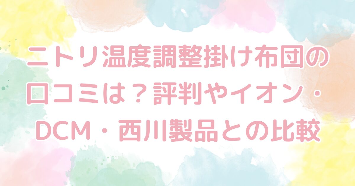 ニトリ温度調整掛け布団の口コミは？評判やイオン・DCM・西川製品との比較