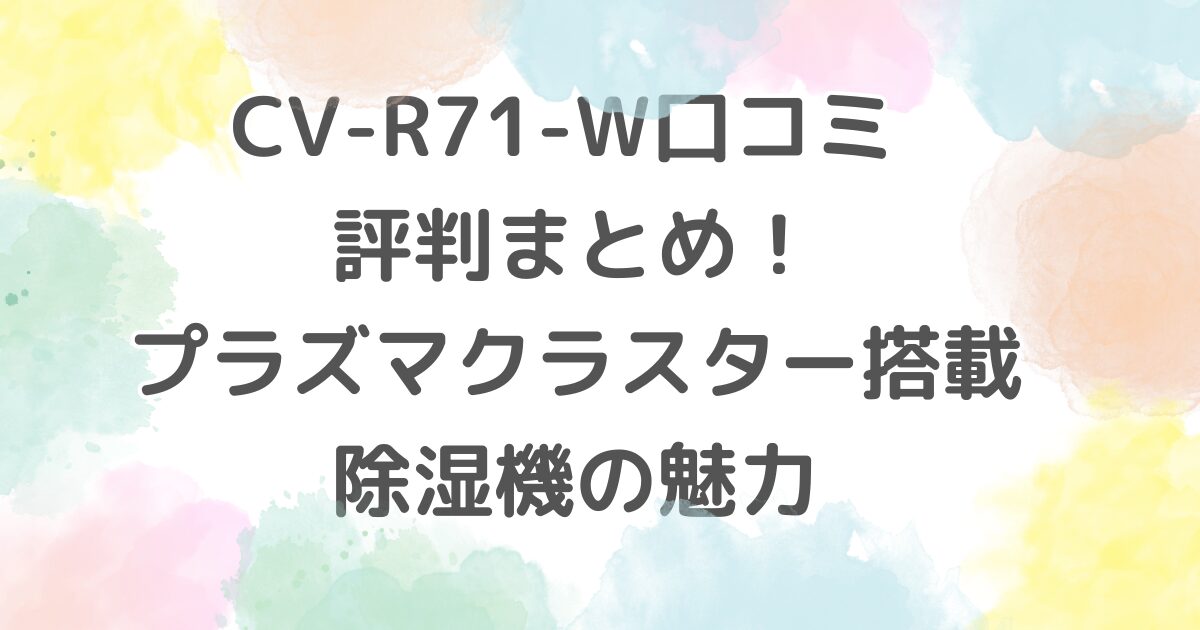 CV-R71-W口コミ 評判まとめ！プラズマクラスター搭載除湿機の魅力