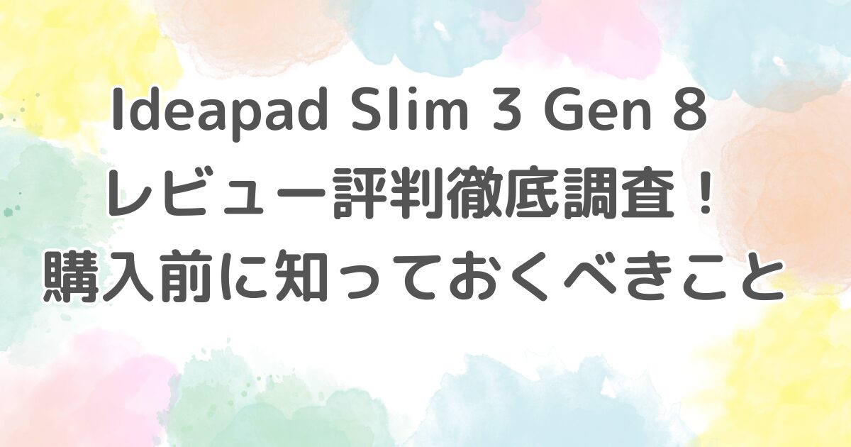 Ideapad Slim 3 Gen 8 レビュー評判徹底調査！購入前に知っておくべきこと