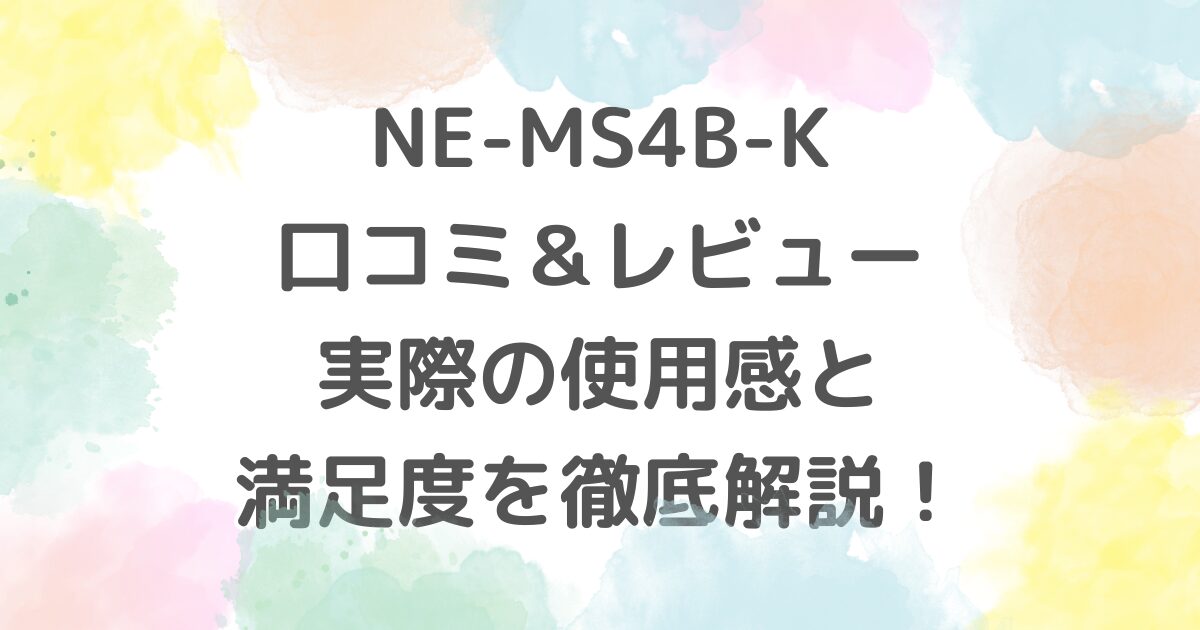 NE-MS4B-K口コミ＆レビュー：実際の使用感と満足度を徹底解説！