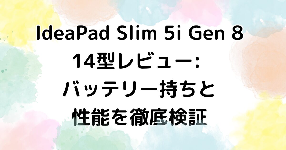 IdeaPad Slim 5i Gen 8 14型レビュー: バッテリー持ちと 性能を徹底検証