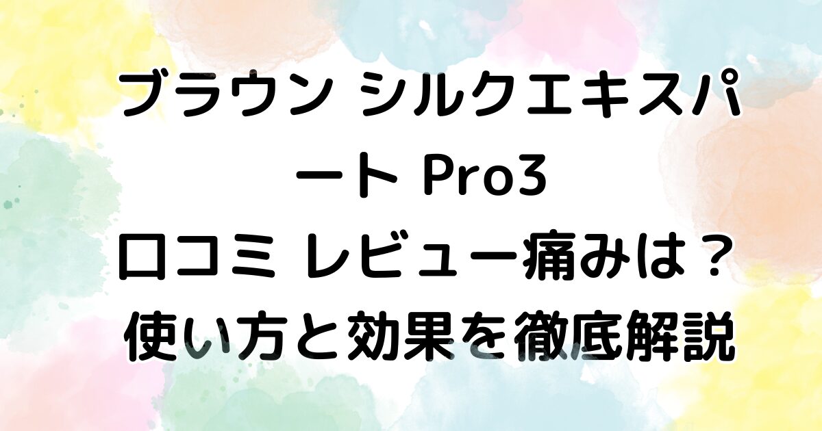 ブラウン シルクエキスパート Pro3 口コミ レビュー｜痛みは？使い方と効果を徹底解説