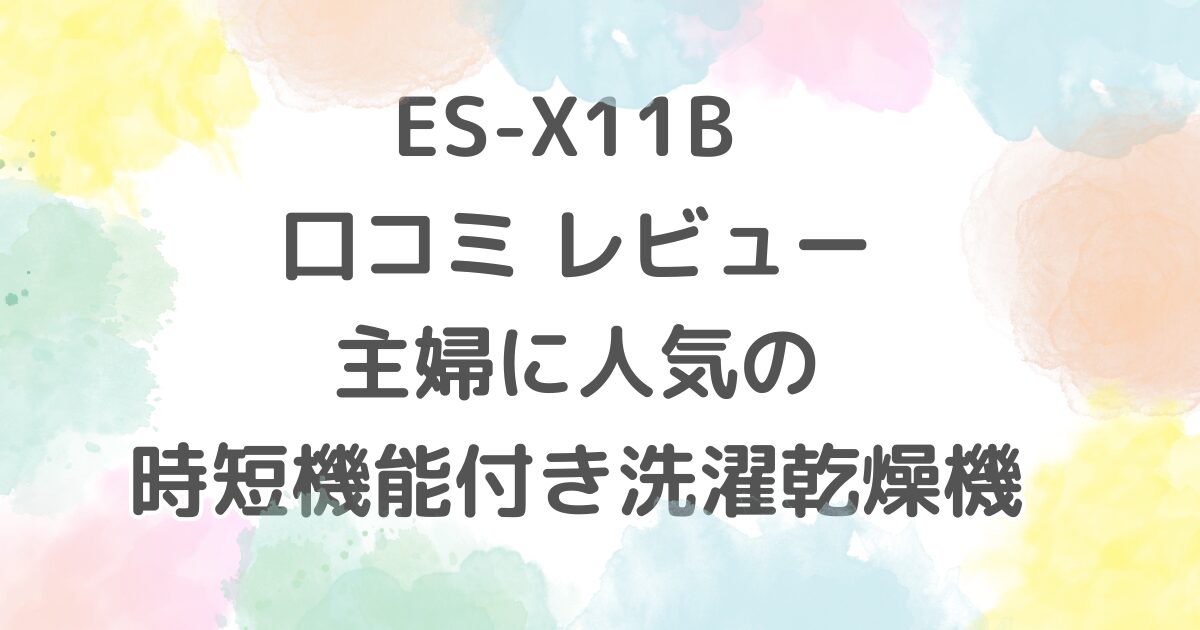 ES-X11B 口コミ レビュー：主婦に人気の時短機能付き洗濯乾燥機