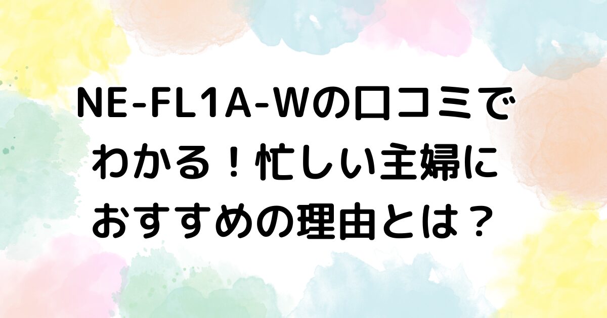 NE-FL1A-Wの口コミでわかる！忙しい主婦におすすめの理由とは？