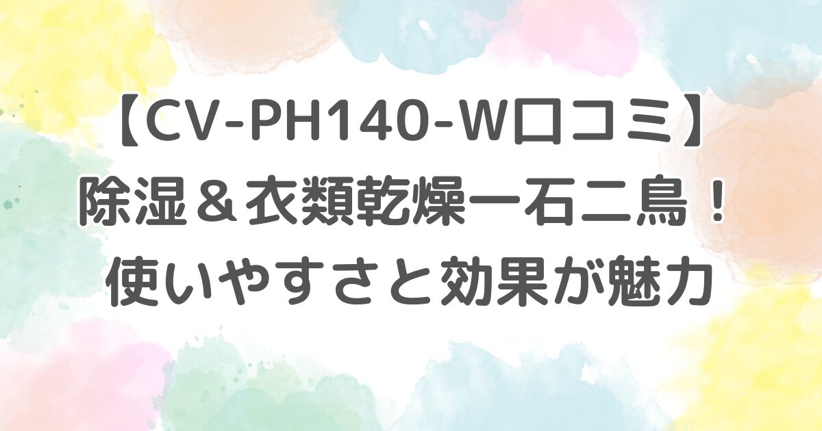 【CV-PH140-W口コミ】除湿＆衣類乾燥一石二鳥！使いやすさと効果が魅力