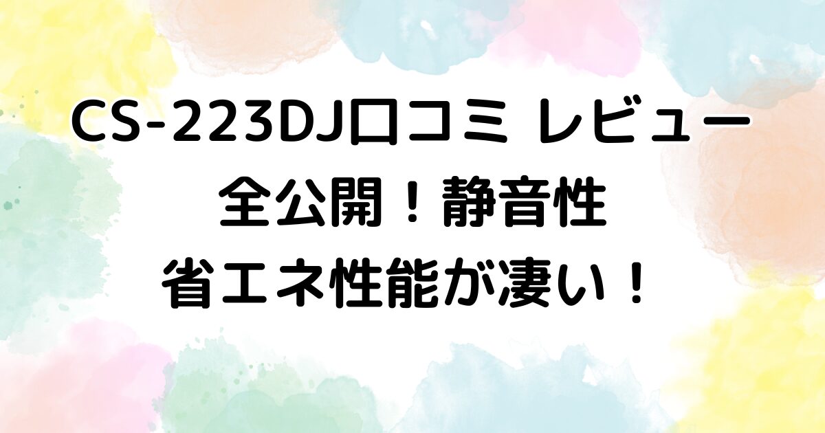 CS-223DJ口コミ レビュー全公開！静音性・省エネ性能が凄い！