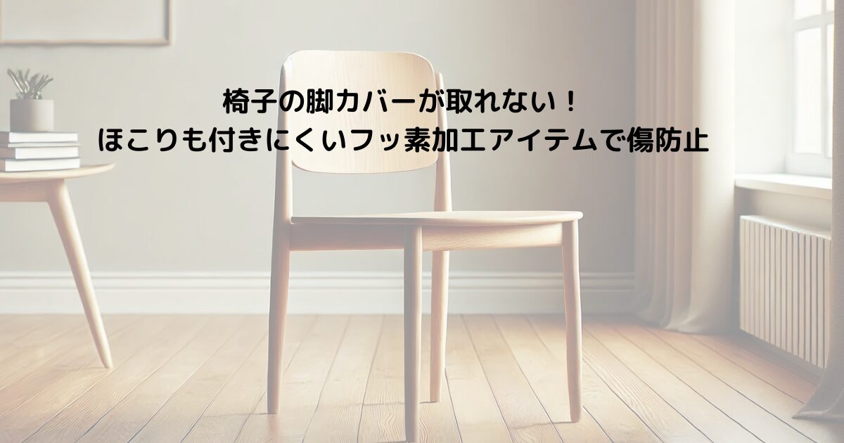 椅子の脚カバーが取れない！ほこりも付きにくいフッ素加工アイテムで傷防止