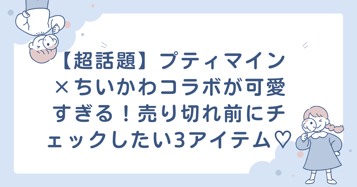 【超話題】プティマイン×ちいかわコラボが可愛すぎる！売り切れ前にチェックしたい3アイテム♡