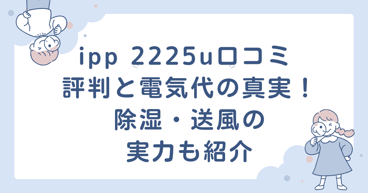 ipp 2225u口コミ 評判と電気代の真実！除湿・送風の実力も紹介