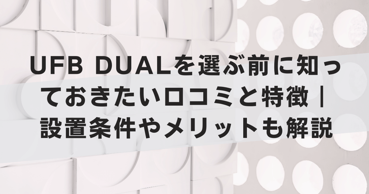 UFB DUALを選ぶ前に知っておきたい口コミと特徴｜設置条件やメリットも解説