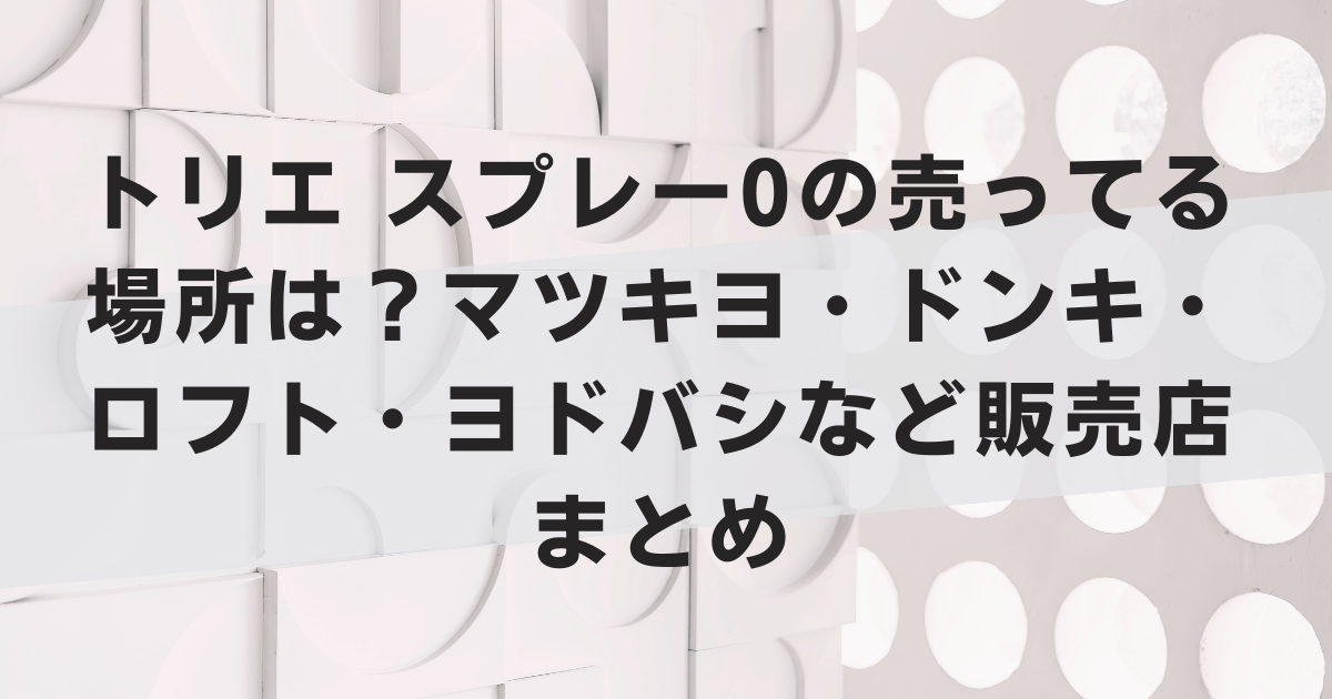 トリエスプレー0の売ってる場所は?マツキヨ・ドンキ・ロフト・ヨドバシなど販売店まとめ