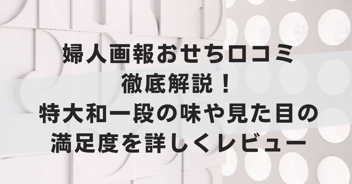 婦人画報おせち口コミ徹底解説！特大和一段の味や見た目の満足度を詳しくレビュー