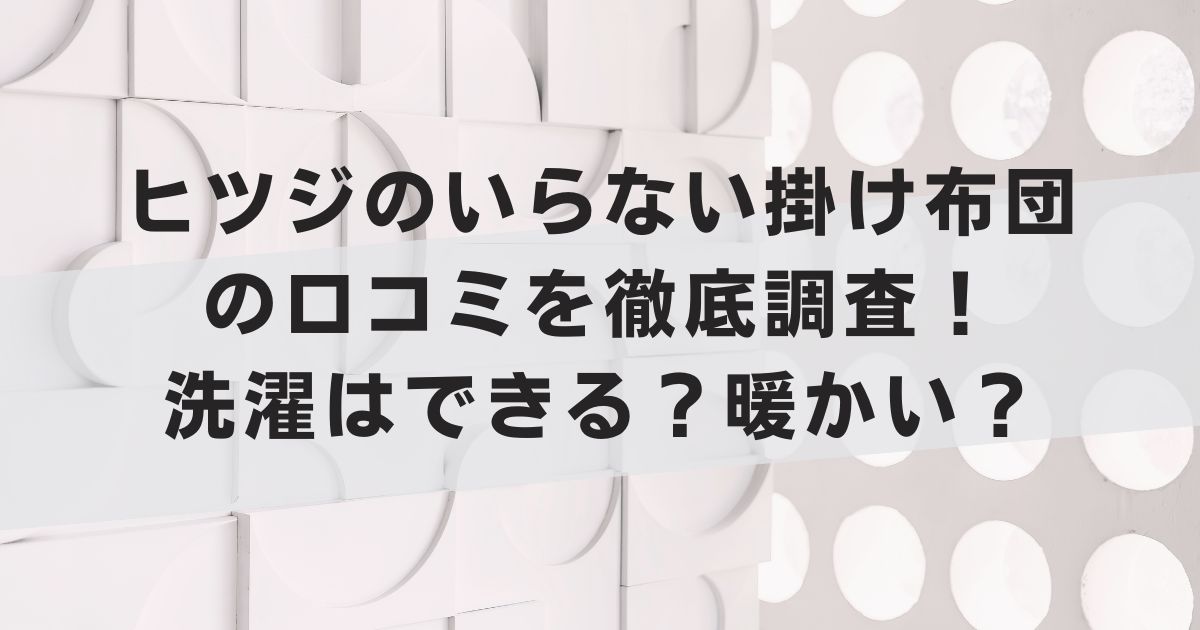 ヒツジのいらない掛け布団の口コミを徹底調査！洗濯はできる？暖かい？