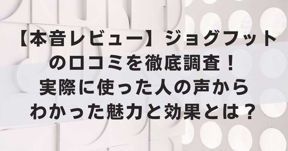 【本音レビュー】ジョグフットの口コミを徹底調査！実際に使った人の声からわかった魅力と効果とは？