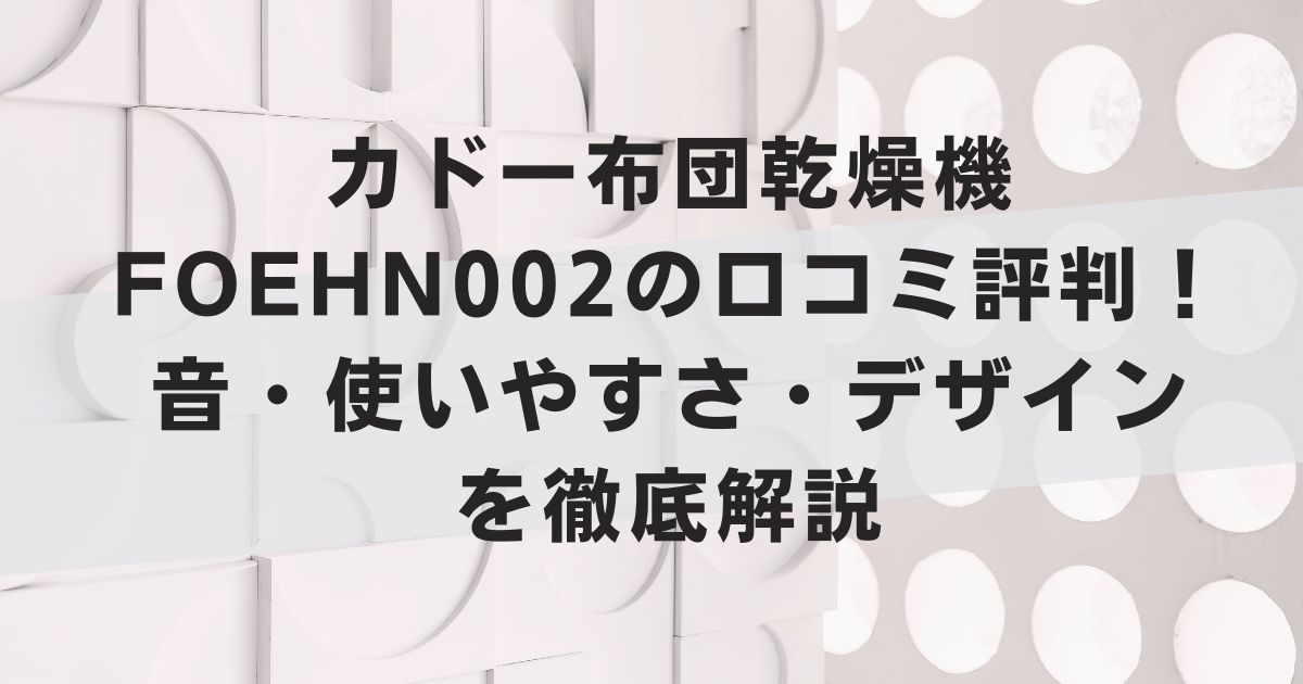 カドー布団乾燥機FOEHN002の口コミ評判！音・使いやすさ・デザインを徹底解説