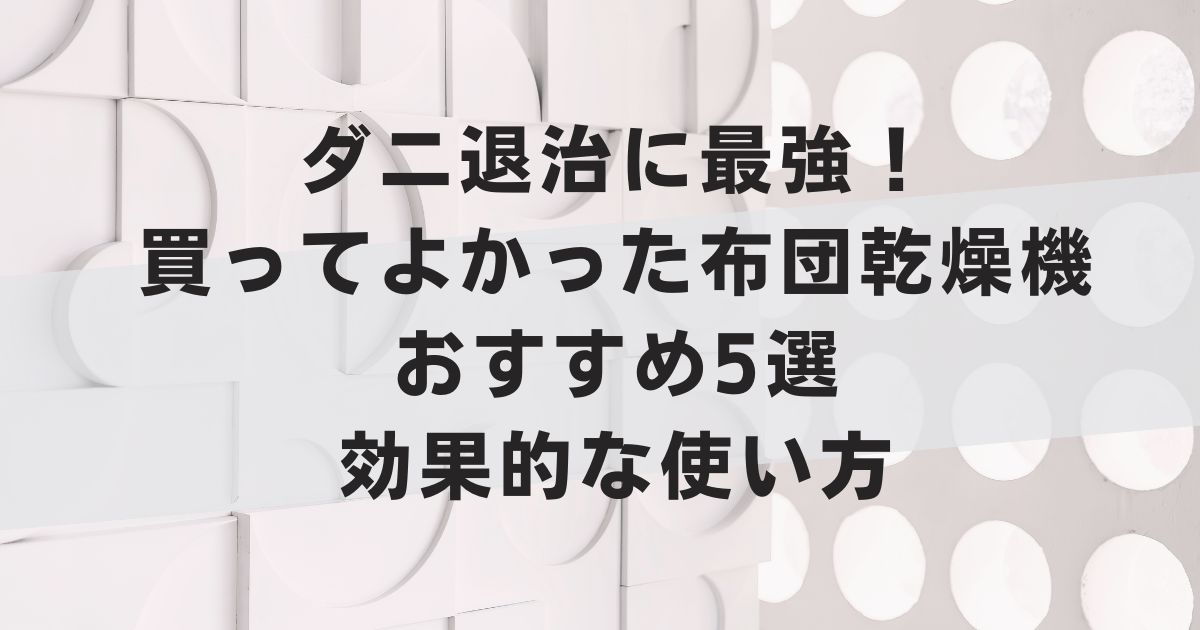 ダニ退治に最強！買ってよかった布団乾燥機おすすめ5選と効果的な使い方